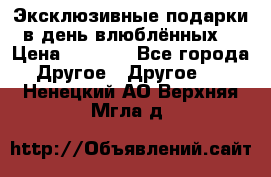 Эксклюзивные подарки в день влюблённых! › Цена ­ 1 580 - Все города Другое » Другое   . Ненецкий АО,Верхняя Мгла д.